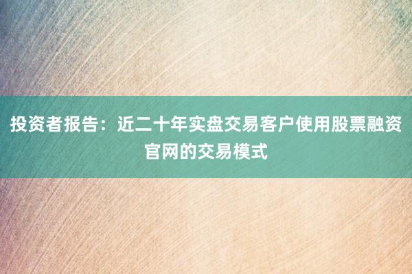 投资者报告:近二十年实盘交易客户使用股票融资官网的交易模式
