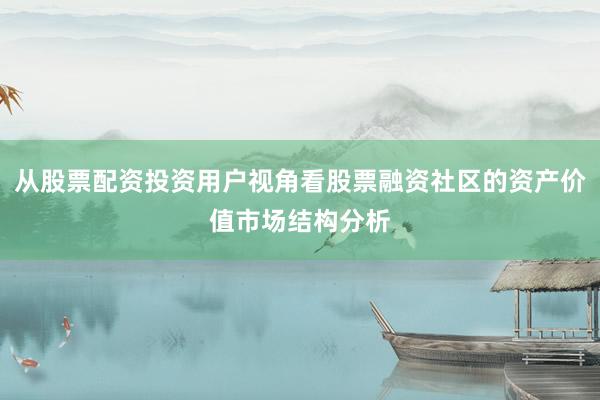 从股票配资投资用户视角看股票融资社区的资产价值市场结构分析