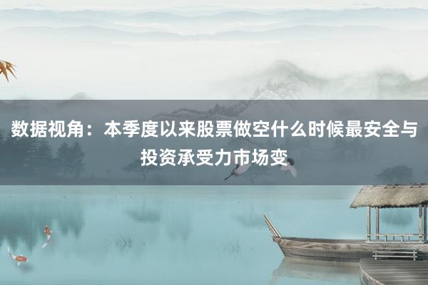 数据视角:本季度以来股票做空什么时候最安全与投资承受力市场变