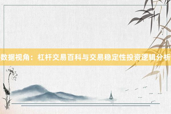 数据视角：杠杆交易百科与交易稳定性投资逻辑分析