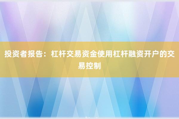 投资者报告：杠杆交易资金使用杠杆融资开户的交易控制