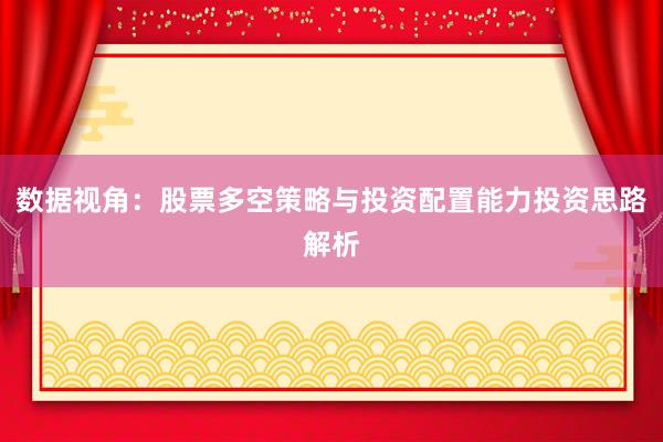 数据视角：股票多空策略与投资配置能力投资思路解析