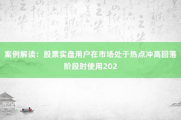 案例解读：股票实盘用户在市场处于热点冲高回落阶段时使用202