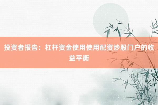 投资者报告：杠杆资金使用使用配资炒股门户的收益平衡