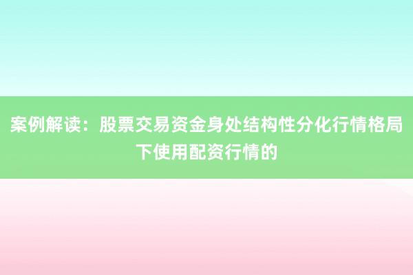 案例解读：股票交易资金身处结构性分化行情格局下使用配资行情的