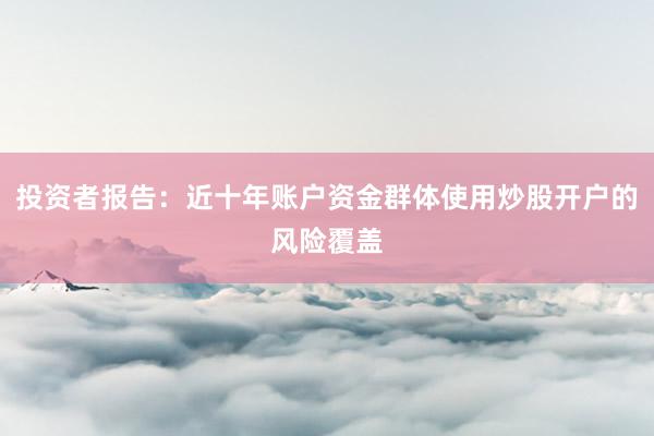投资者报告：近十年账户资金群体使用炒股开户的风险覆盖