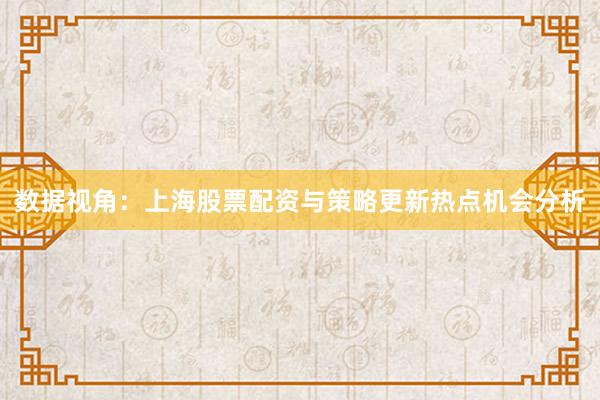 数据视角:上海股票配资与策略更新热点机会分析