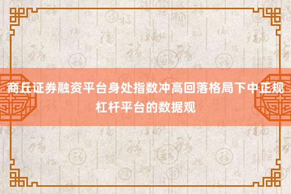 商丘证券融资平台身处指数冲高回落格局下中正规杠杆平台的数据观