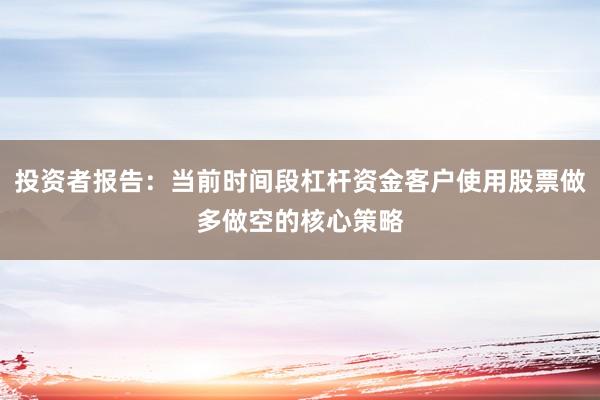 投资者报告：当前时间段杠杆资金客户使用股票做多做空的核心策略