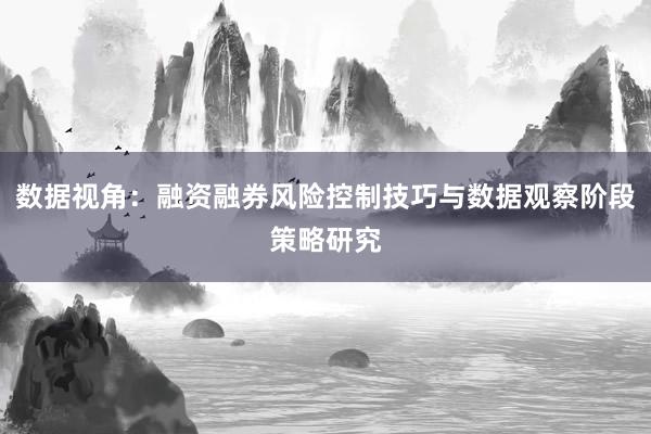 数据视角：融资融券风险控制技巧与数据观察阶段策略研究