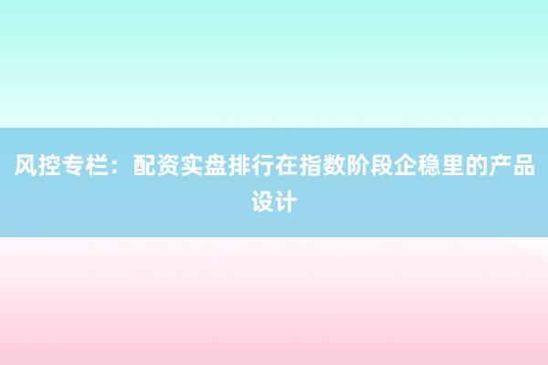 风控专栏：配资实盘排行在指数阶段企稳里的产品设计