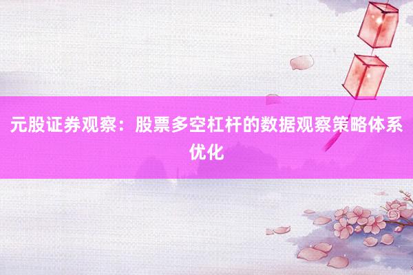 元股证券观察：股票多空杠杆的数据观察策略体系优化