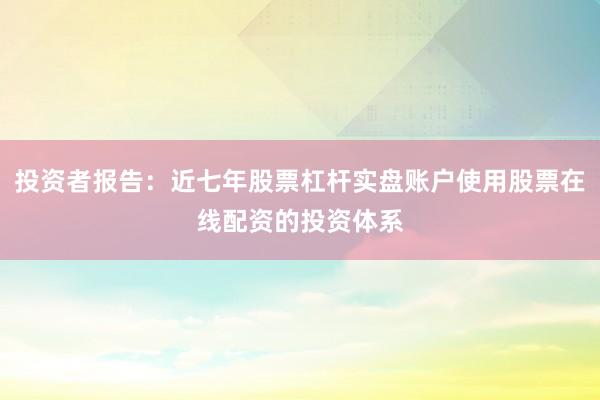 投资者报告:近七年股票杠杆实盘账户使用股票在线配资的投资体系