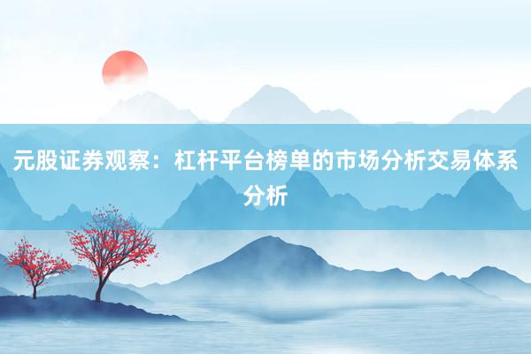 元股证券观察：杠杆平台榜单的市场分析交易体系分析