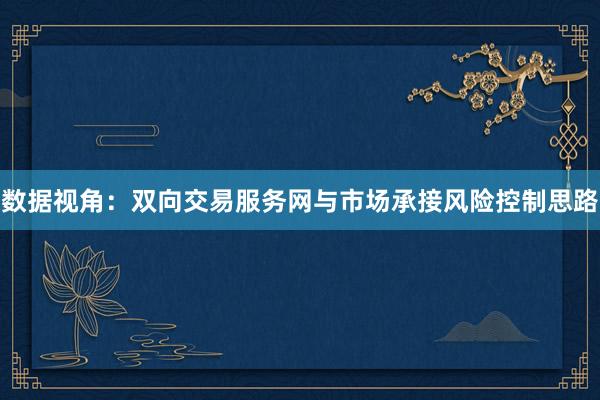 数据视角:双向交易服务网与市场承接风险控制思路