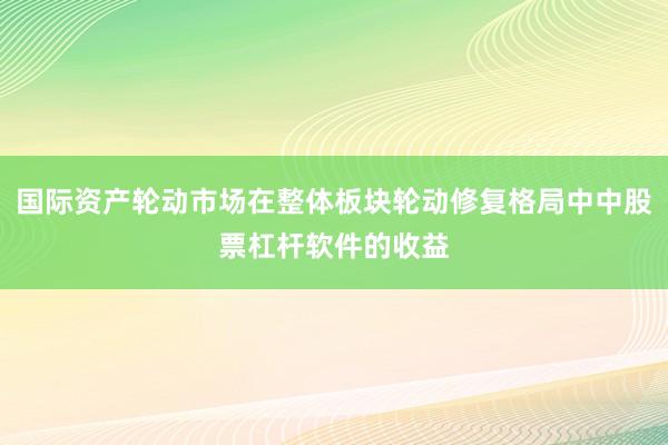 国际资产轮动市场在整体板块轮动修复格局中中股票杠杆软件的收益