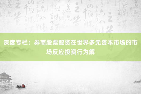 深度专栏：券商股票配资在世界多元资本市场的市场反应投资行为解