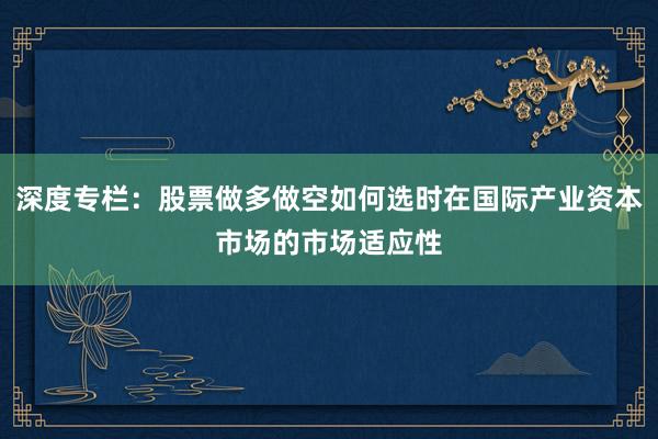 深度专栏:股票做多做空如何选时在国际产业资本市场的市场适应性