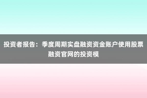 投资者报告:季度周期实盘融资资金账户使用股票融资官网的投资模