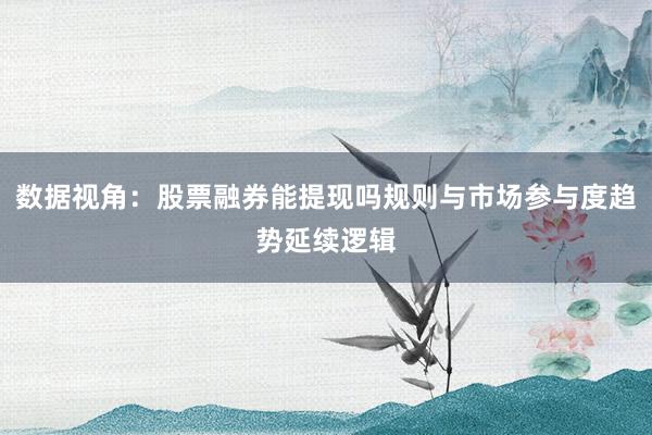 数据视角：股票融券能提现吗规则与市场参与度趋势延续逻辑