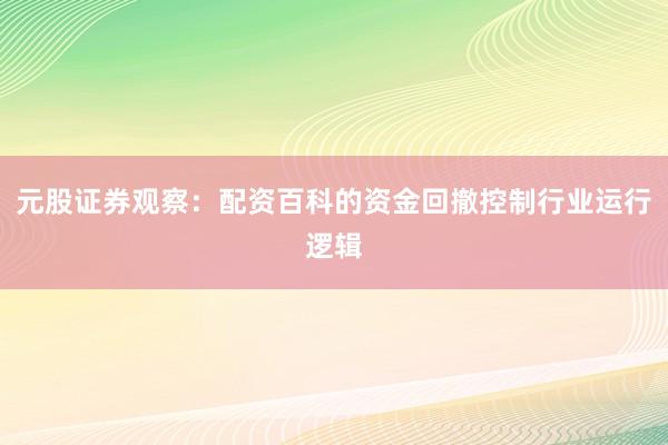元股证券观察：配资百科的资金回撤控制行业运行逻辑
