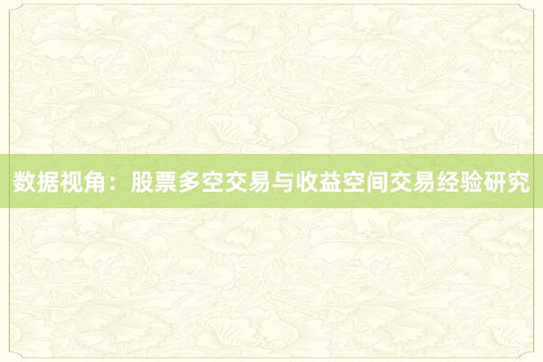 数据视角：股票多空交易与收益空间交易经验研究