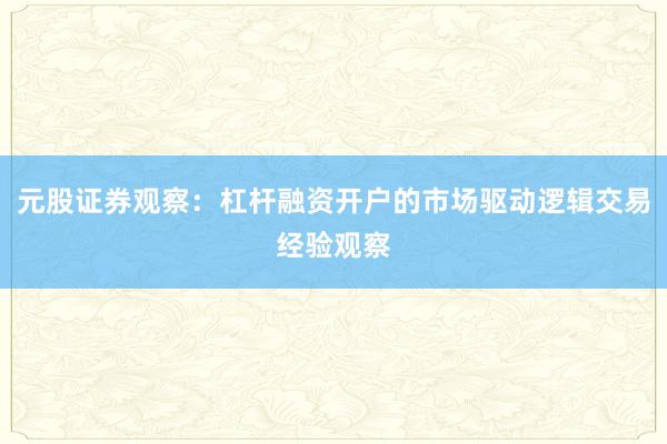 元股证券观察：杠杆融资开户的市场驱动逻辑交易经验观察