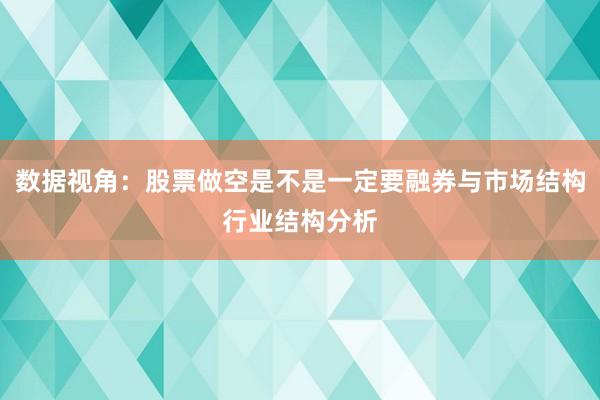 数据视角：股票做空是不是一定要融券与市场结构行业结构分析