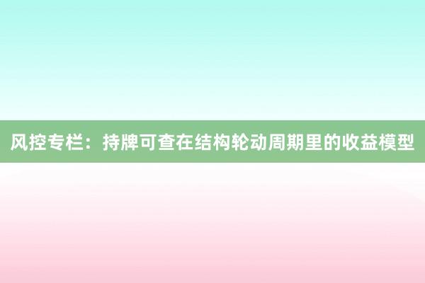 风控专栏：持牌可查在结构轮动周期里的收益模型