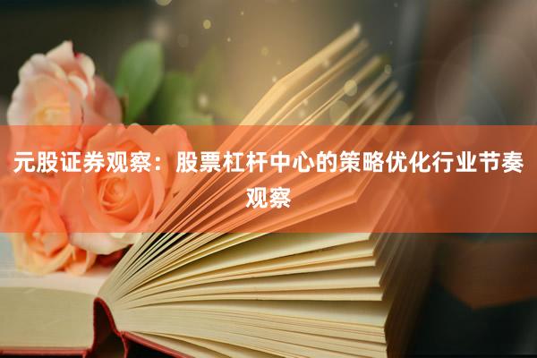 元股证券观察：股票杠杆中心的策略优化行业节奏观察