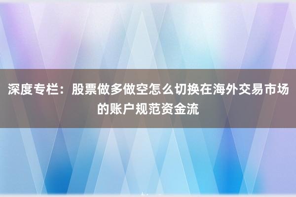 深度专栏：股票做多做空怎么切换在海外交易市场的账户规范资金流