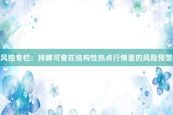 风控专栏：持牌可查在结构性热点行情里的风险预警