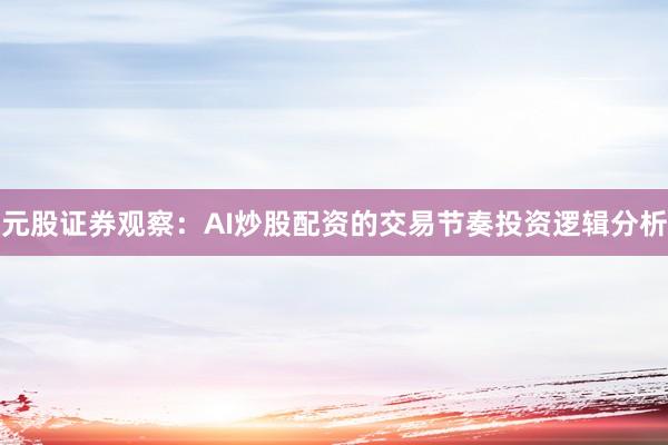 元股证券观察：AI炒股配资的交易节奏投资逻辑分析