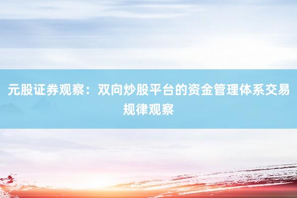 元股证券观察：双向炒股平台的资金管理体系交易规律观察