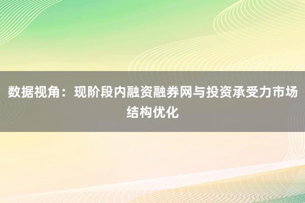 数据视角：现阶段内融资融券网与投资承受力市场结构优化