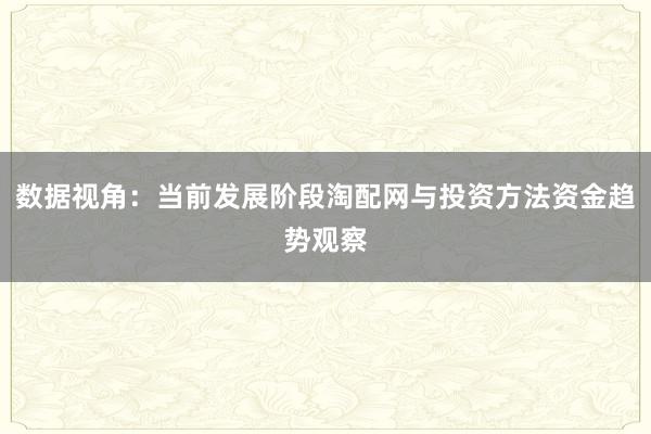 数据视角:当前发展阶段淘配网与投资方法资金趋势观察