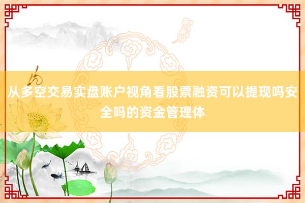 从多空交易实盘账户视角看股票融资可以提现吗安全吗的资金管理体