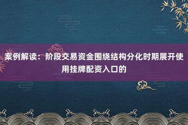 案例解读:阶段交易资金围绕结构分化时期展开使用挂牌配资入口的