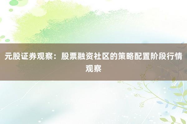 元股证券观察：股票融资社区的策略配置阶段行情观察