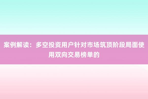 案例解读：多空投资用户针对市场筑顶阶段局面使用双向交易榜单的