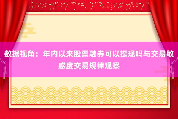 数据视角：年内以来股票融券可以提现吗与交易敏感度交易规律观察
