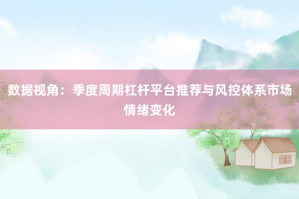 数据视角：季度周期杠杆平台推荐与风控体系市场情绪变化