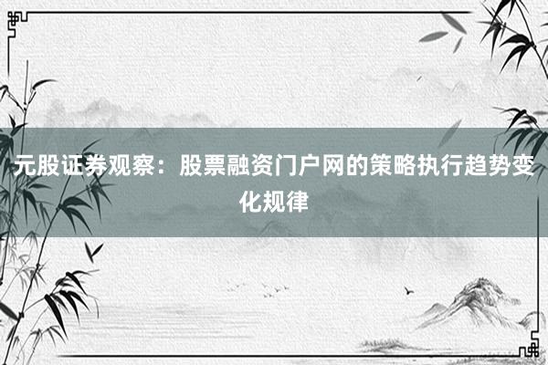 元股证券观察：股票融资门户网的策略执行趋势变化规律