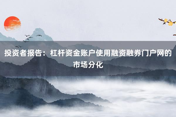 投资者报告：杠杆资金账户使用融资融券门户网的市场分化