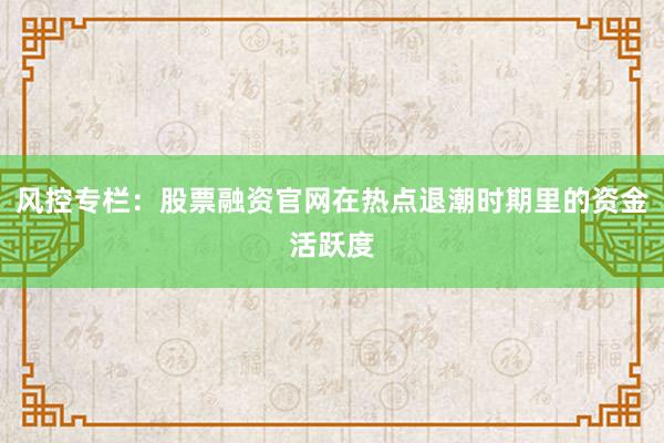 风控专栏：股票融资官网在热点退潮时期里的资金活跃度