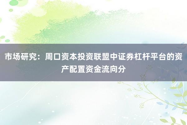 市场研究：周口资本投资联盟中证券杠杆平台的资产配置资金流向分