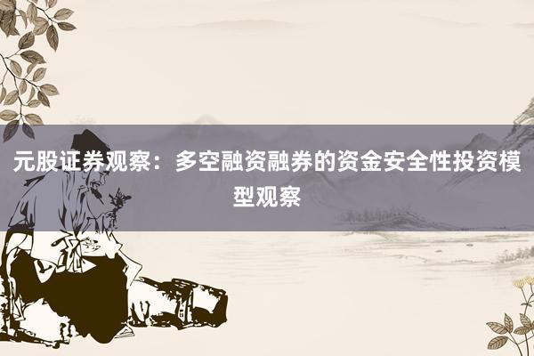 元股证券观察:多空融资融券的资金安全性投资模型观察