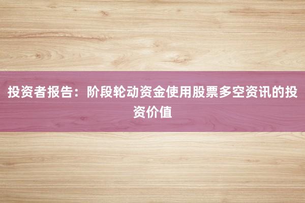 投资者报告：阶段轮动资金使用股票多空资讯的投资价值