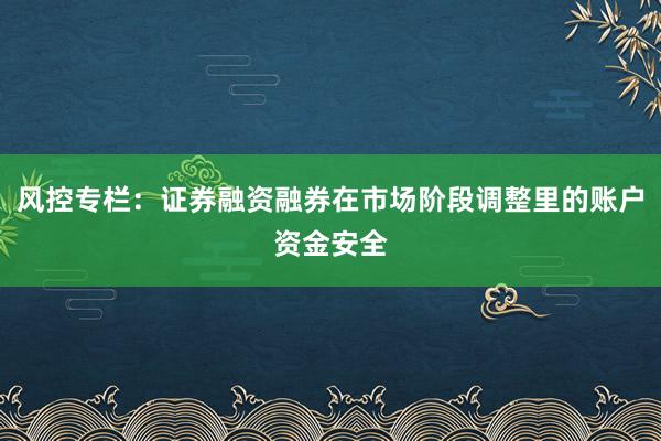 风控专栏：证券融资融券在市场阶段调整里的账户资金安全