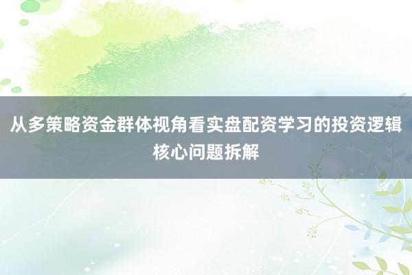 从多策略资金群体视角看实盘配资学习的投资逻辑核心问题拆解
